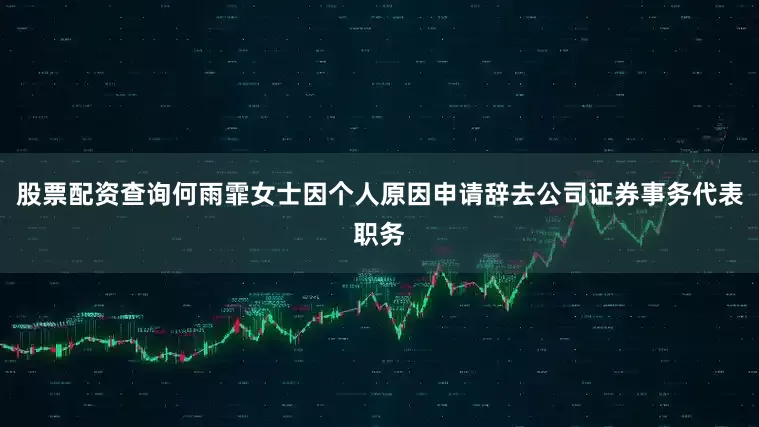 股票配资查询何雨霏女士因个人原因申请辞去公司证券事务代表职务