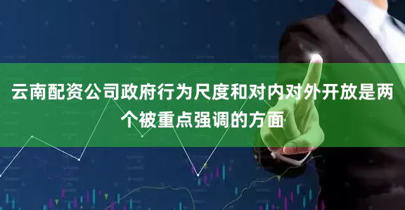 云南配资公司政府行为尺度和对内对外开放是两个被重点强调的方面