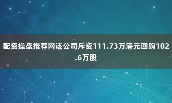 配资操盘推荐网该公司斥资111.73万港元回购102.6万股