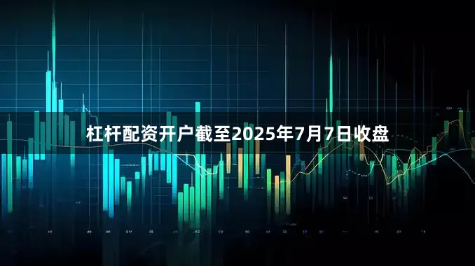 杠杆配资开户截至2025年7月7日收盘