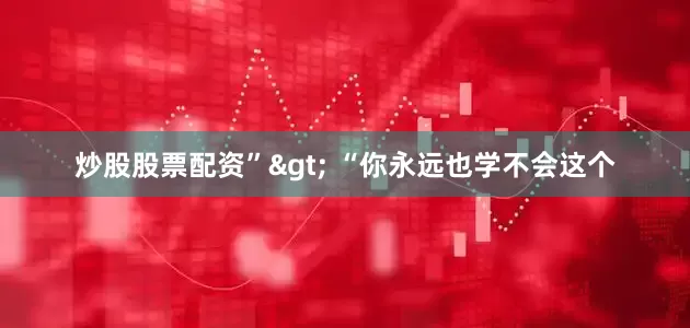 炒股股票配资”> “你永远也学不会这个