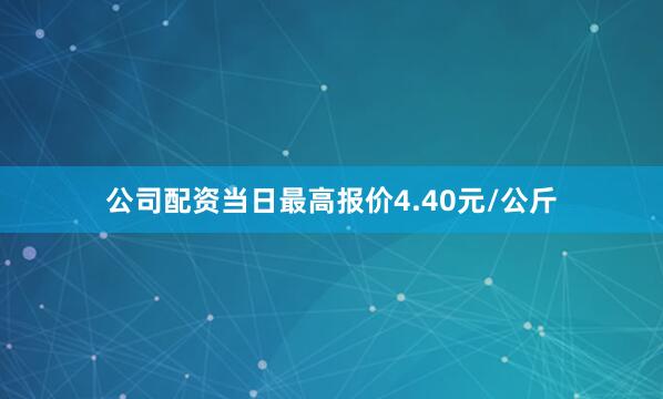 公司配资当日最高报价4.40元/公斤