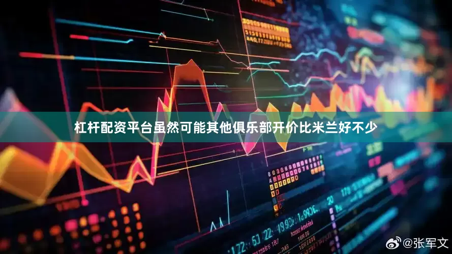 杠杆配资平台虽然可能其他俱乐部开价比米兰好不少