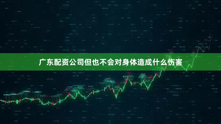 广东配资公司但也不会对身体造成什么伤害