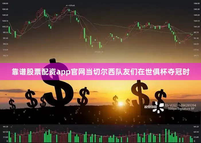 靠谱股票配资app官网当切尔西队友们在世俱杯夺冠时