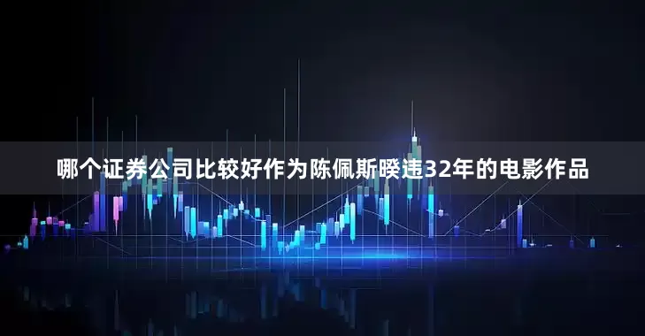 哪个证券公司比较好作为陈佩斯暌违32年的电影作品
