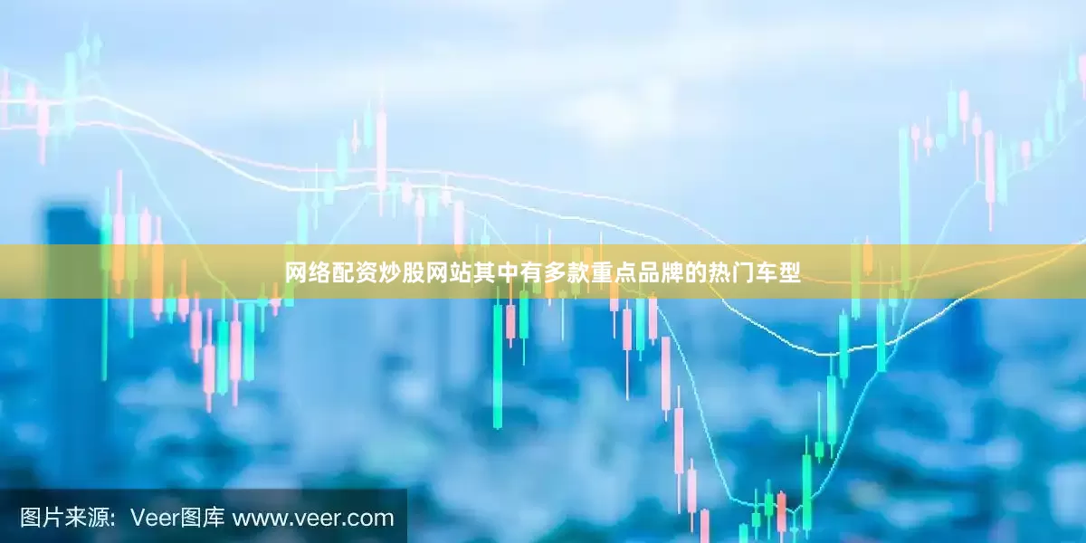 网络配资炒股网站其中有多款重点品牌的热门车型
