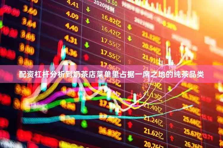 配资杠杆分析到奶茶店菜单里占据一席之地的纯茶品类