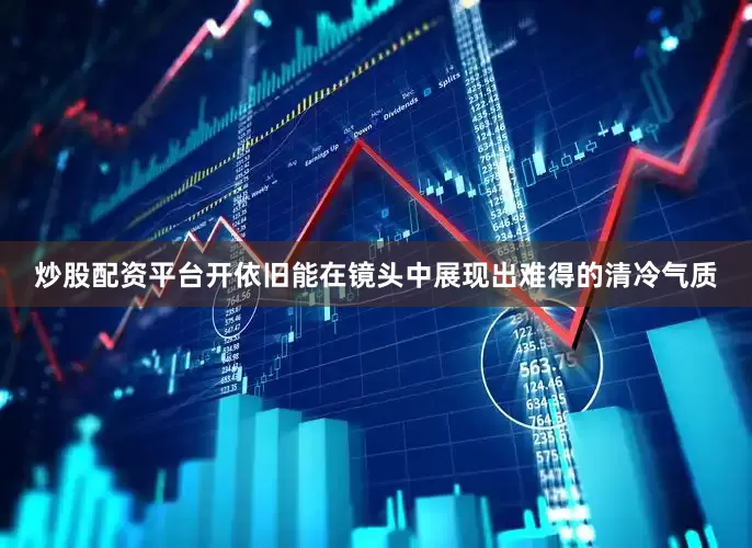 炒股配资平台开依旧能在镜头中展现出难得的清冷气质