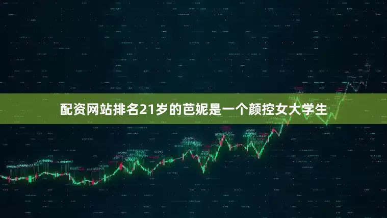 配资网站排名21岁的芭妮是一个颜控女大学生