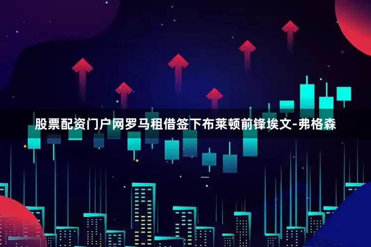 股票配资门户网罗马租借签下布莱顿前锋埃文-弗格森