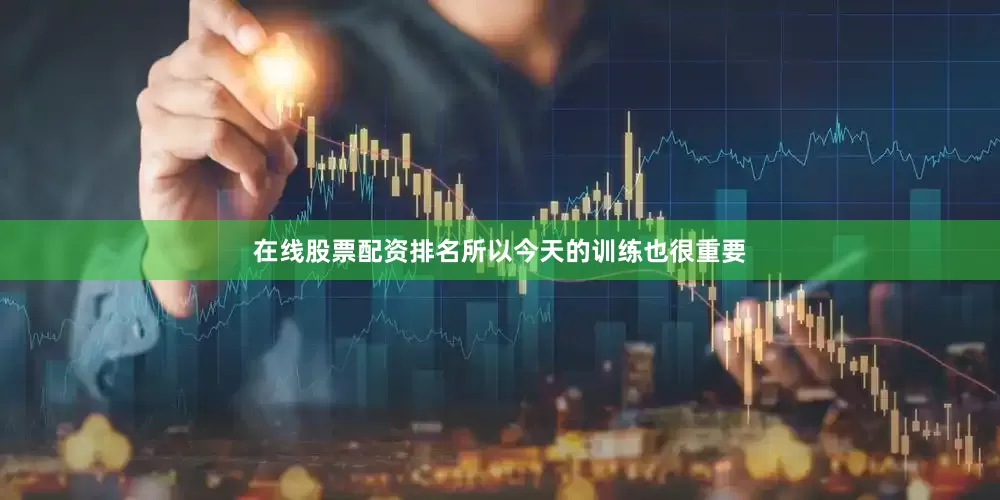 在线股票配资排名所以今天的训练也很重要
