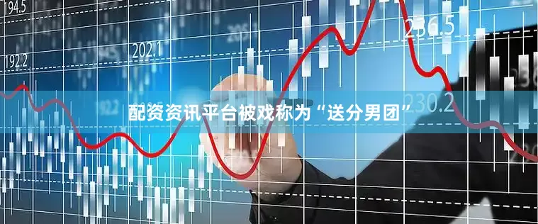 配资资讯平台被戏称为“送分男团”