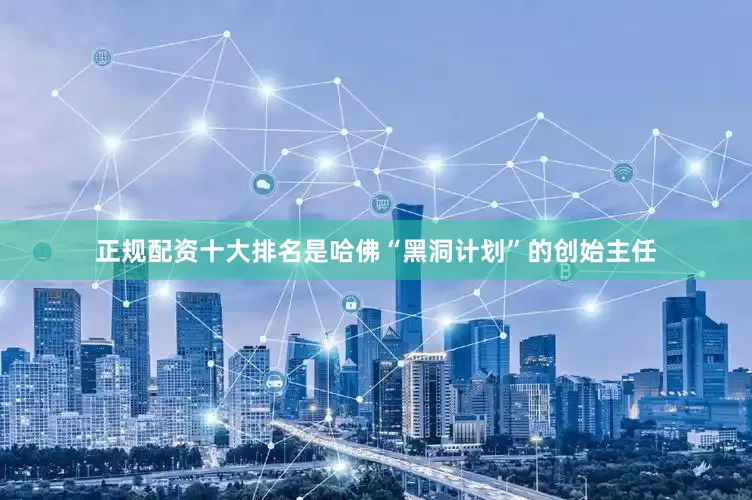 正规配资十大排名是哈佛“黑洞计划”的创始主任