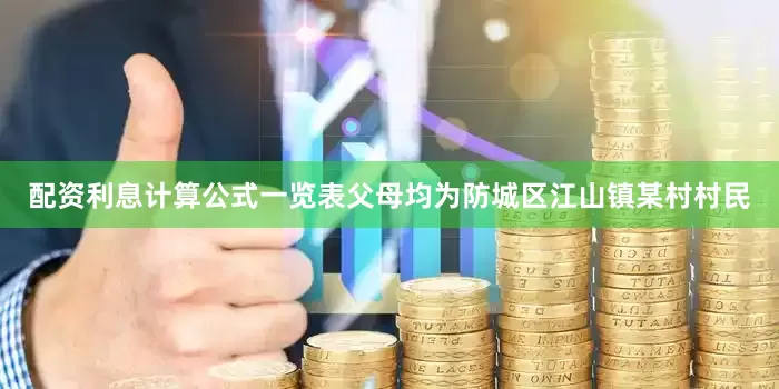 配资利息计算公式一览表父母均为防城区江山镇某村村民