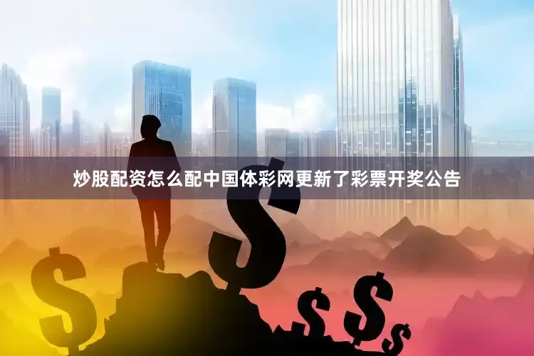 炒股配资怎么配中国体彩网更新了彩票开奖公告