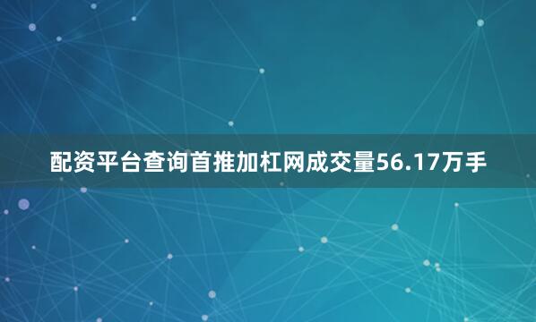 配资平台查询首推加杠网成交量56.17万手