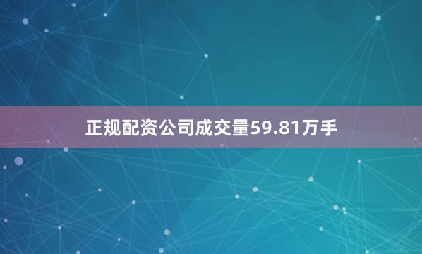 正规配资公司成交量59.81万手
