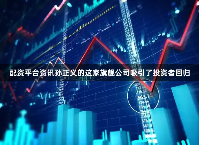 配资平台资讯孙正义的这家旗舰公司吸引了投资者回归