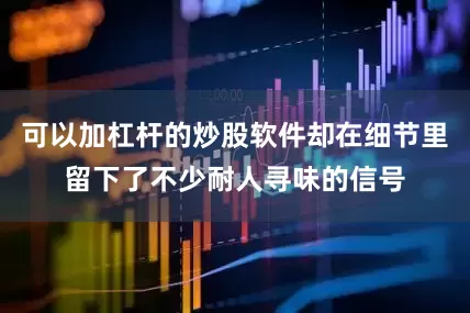 可以加杠杆的炒股软件却在细节里留下了不少耐人寻味的信号
