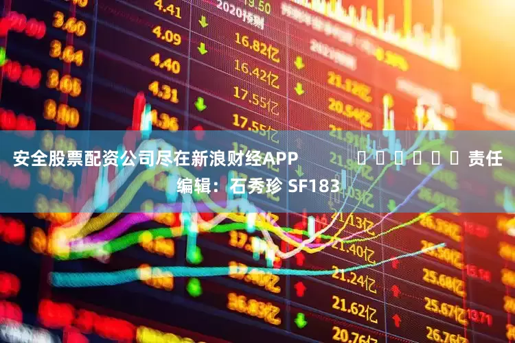 安全股票配资公司尽在新浪财经APP            						责任编辑：石秀珍 SF183