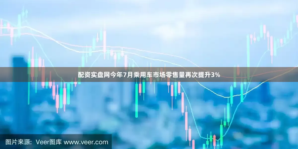 配资实盘网今年7月乘用车市场零售量再次提升3%