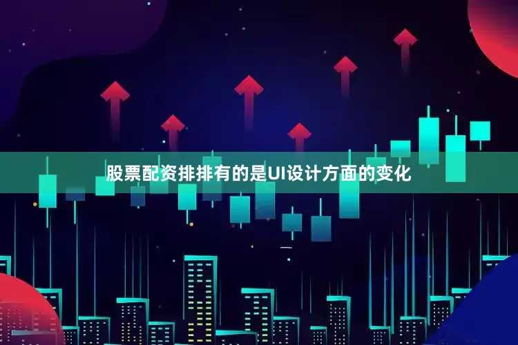 股票配资排排有的是UI设计方面的变化