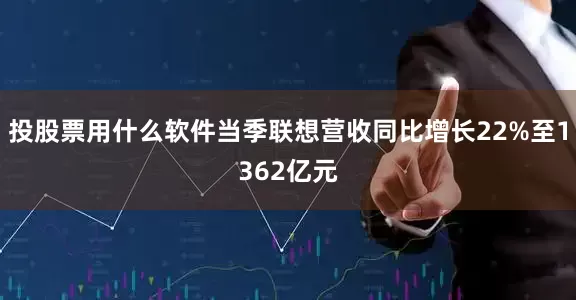 投股票用什么软件当季联想营收同比增长22%至1362亿元