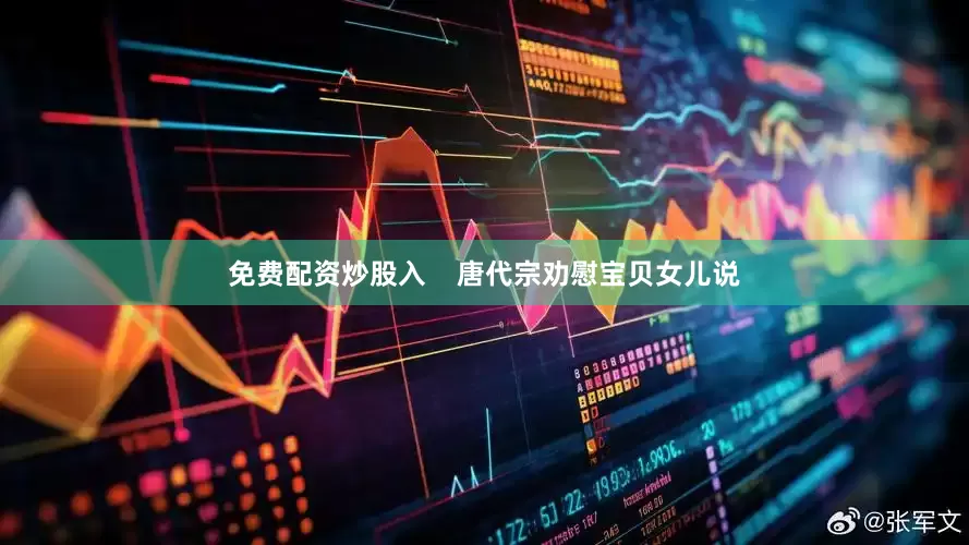 免费配资炒股入    唐代宗劝慰宝贝女儿说