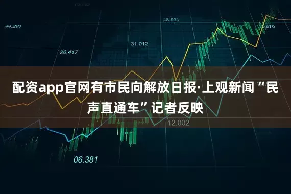配资app官网有市民向解放日报·上观新闻“民声直通车”记者反映